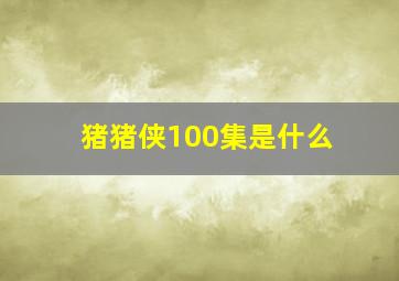 猪猪侠100集是什么