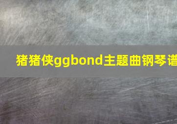 猪猪侠ggbond主题曲钢琴谱