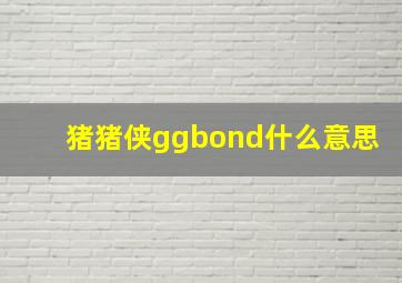 猪猪侠ggbond什么意思