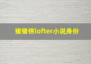 猪猪侠lofter小说身份