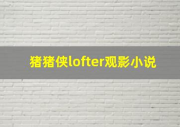 猪猪侠lofter观影小说