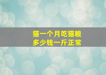 猫一个月吃猫粮多少钱一斤正常