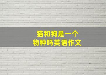 猫和狗是一个物种吗英语作文