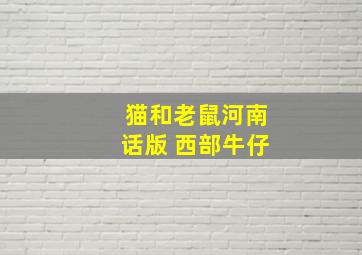 猫和老鼠河南话版 西部牛仔