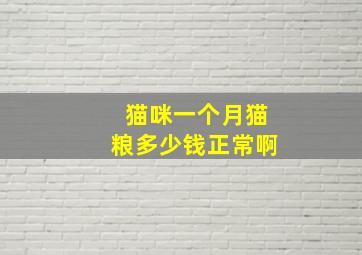 猫咪一个月猫粮多少钱正常啊