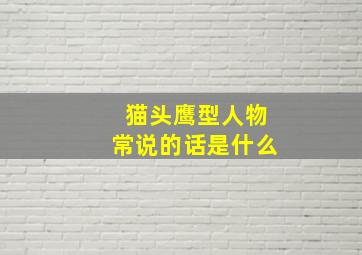 猫头鹰型人物常说的话是什么