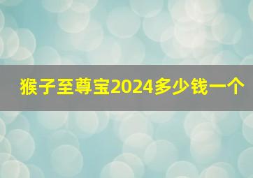 猴子至尊宝2024多少钱一个