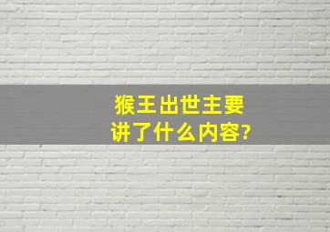 猴王出世主要讲了什么内容?