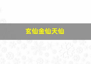 玄仙金仙天仙