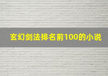 玄幻剑法排名前100的小说