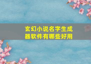 玄幻小说名字生成器软件有哪些好用