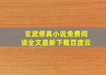 玄武修真小说免费阅读全文最新下载百度云