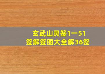 玄武山灵签1一51签解签图大全解36签