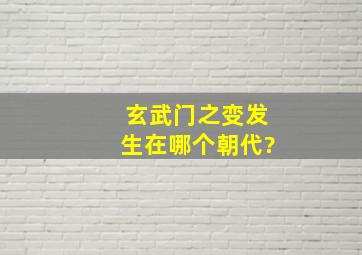 玄武门之变发生在哪个朝代?