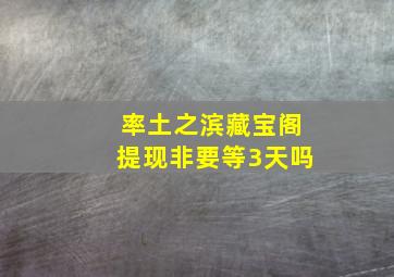 率土之滨藏宝阁提现非要等3天吗