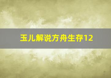 玉儿解说方舟生存12