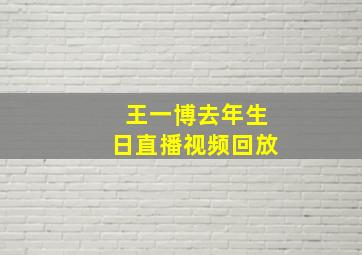 王一博去年生日直播视频回放