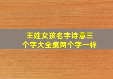 王姓女孩名字诗意三个字大全集两个字一样