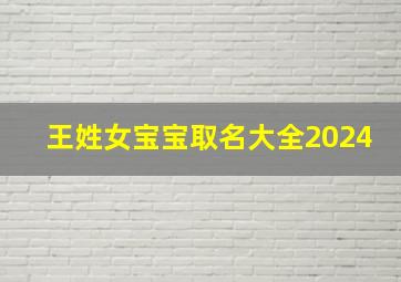 王姓女宝宝取名大全2024