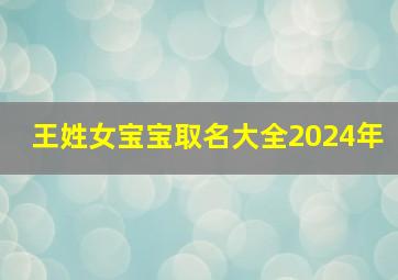 王姓女宝宝取名大全2024年