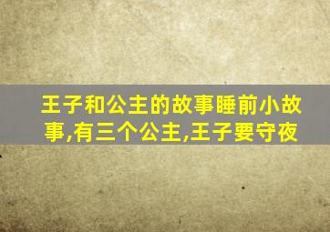 王子和公主的故事睡前小故事,有三个公主,王子要守夜