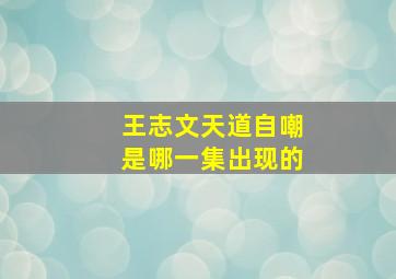 王志文天道自嘲是哪一集出现的