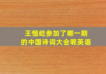 王恒屹参加了哪一期的中国诗词大会呢英语