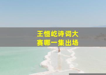 王恒屹诗词大赛哪一集出场