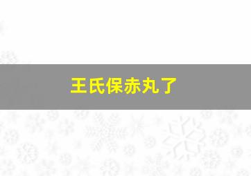 王氏保赤丸了