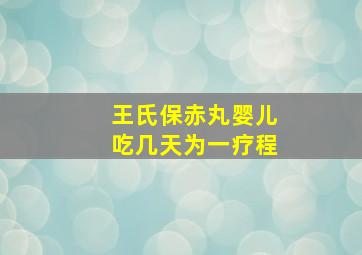 王氏保赤丸婴儿吃几天为一疗程