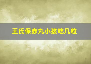 王氏保赤丸小孩吃几粒