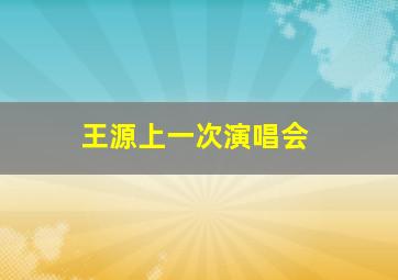 王源上一次演唱会