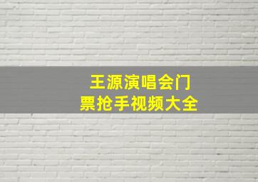 王源演唱会门票抢手视频大全