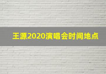 王源2020演唱会时间地点