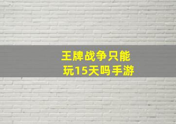 王牌战争只能玩15天吗手游