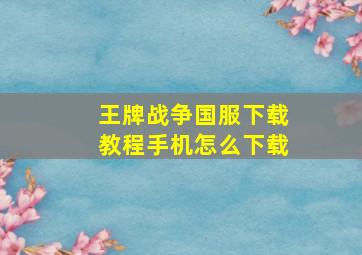 王牌战争国服下载教程手机怎么下载