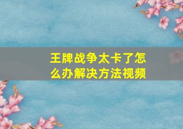 王牌战争太卡了怎么办解决方法视频