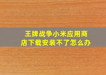 王牌战争小米应用商店下载安装不了怎么办