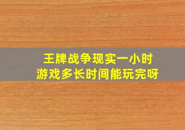 王牌战争现实一小时游戏多长时间能玩完呀