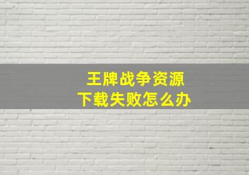 王牌战争资源下载失败怎么办