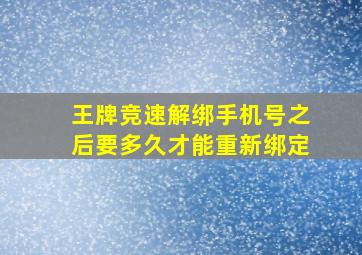 王牌竞速解绑手机号之后要多久才能重新绑定