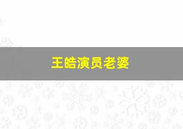 王皓演员老婆