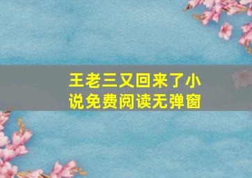 王老三又回来了小说免费阅读无弹窗