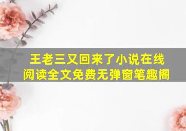 王老三又回来了小说在线阅读全文免费无弹窗笔趣阁