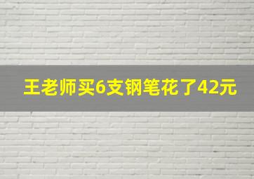 王老师买6支钢笔花了42元