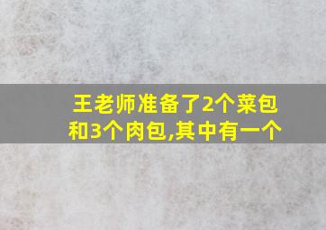 王老师准备了2个菜包和3个肉包,其中有一个