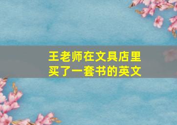 王老师在文具店里买了一套书的英文