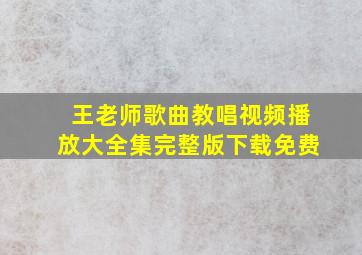 王老师歌曲教唱视频播放大全集完整版下载免费