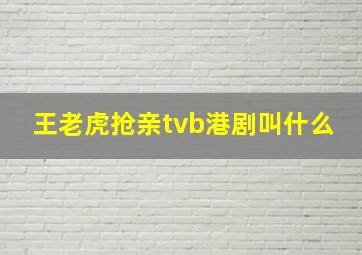 王老虎抢亲tvb港剧叫什么