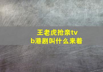 王老虎抢亲tvb港剧叫什么来着